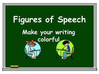 Figures of Speech
Make your writing
colorful
 