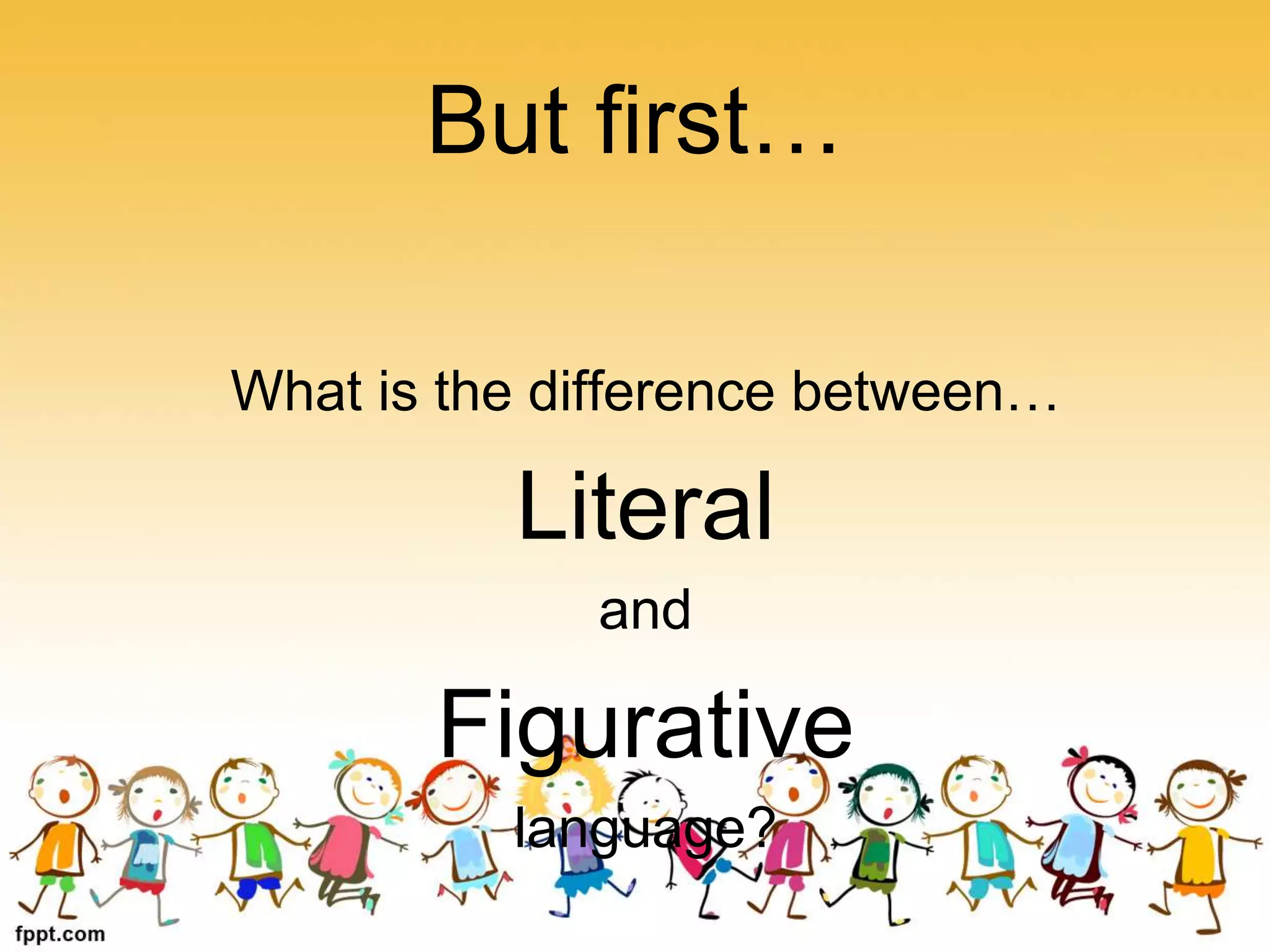 But first…
What is the difference between…
Literal
and
Figurative
language?
 