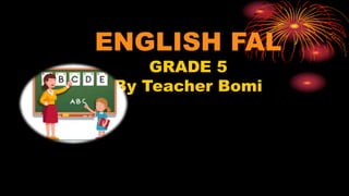 ENGLISH FAL
GRADE 5
By Teacher Bomi
 