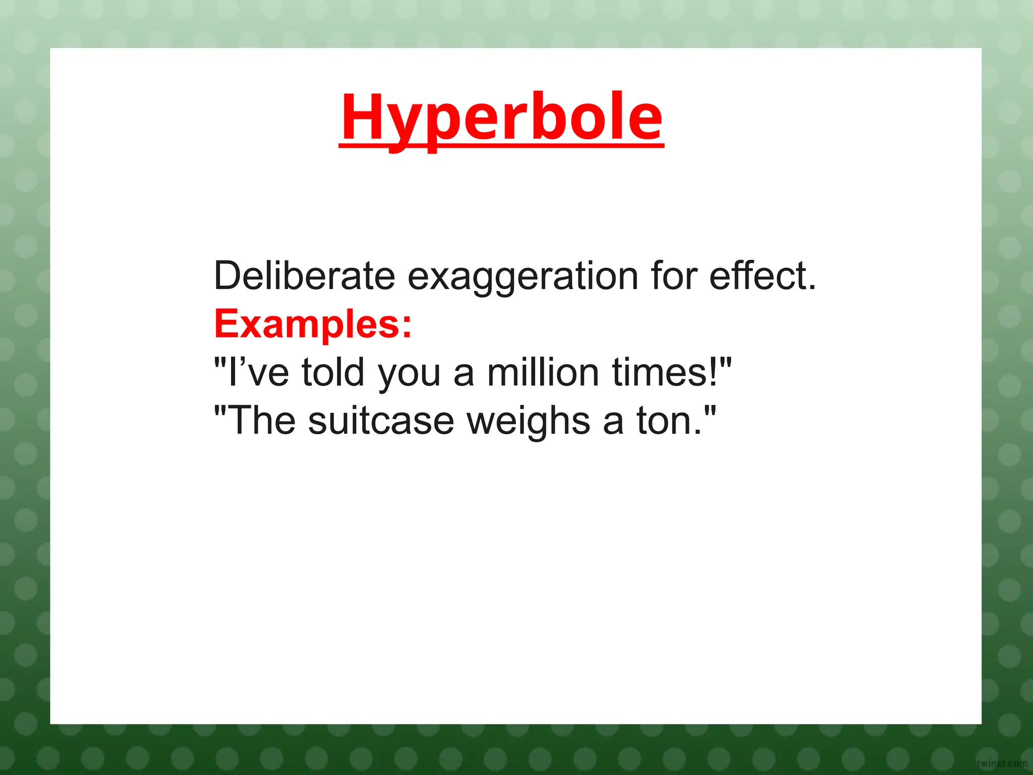 Hyperbole
Deliberate exaggeration for effect.
Examples:
"I’ve told you a million times!"
"The suitcase weighs a ton."
 