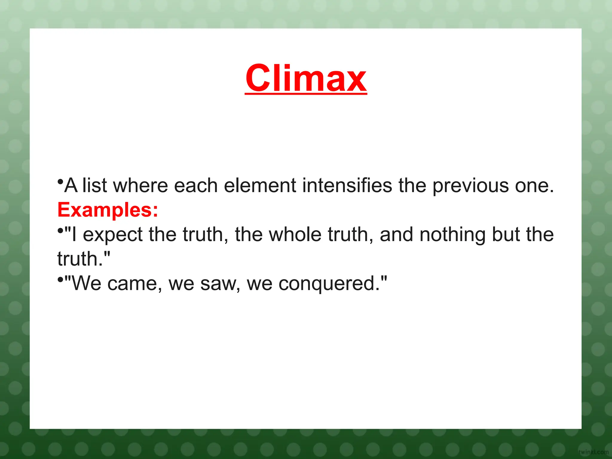 Climax
•A list where each element intensifies the previous one.
Examples:
•"I expect the truth, the whole truth, and nothing but the
truth."
•"We came, we saw, we conquered."
 
