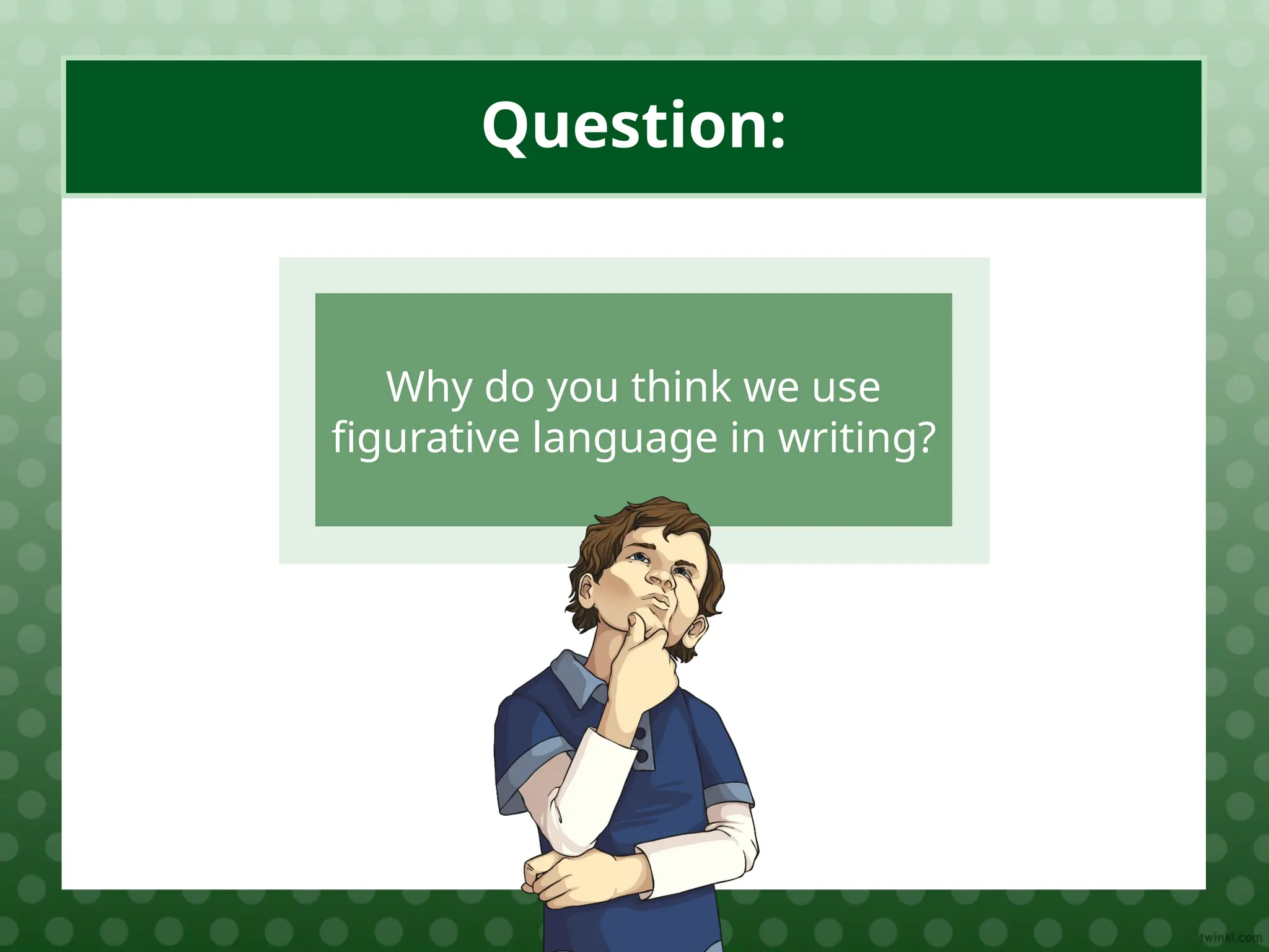 Why do you think we use
figurative language in writing?
Question:
 