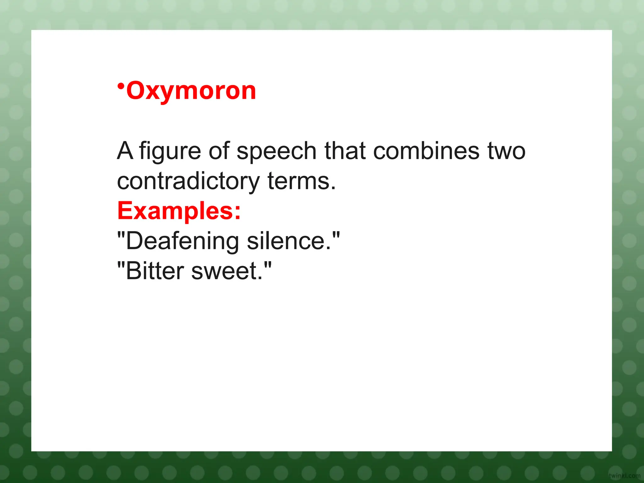 •Oxymoron
A figure of speech that combines two
contradictory terms.
Examples:
"Deafening silence."
"Bitter sweet."
 