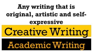 Any writing that is
original, artistic and self-
expressive
Creative Writing
Academic Writing
 