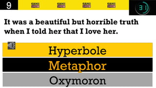 It was a beautiful but horrible truth
when I told her that I love her.
9
Hyperbole
Metaphor
Oxymoron
 