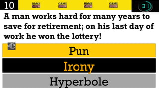 A man works hard for many years to
save for retirement; on his last day of
work he won the lottery!
10
Pun
Irony
Hyperbole
 