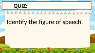 QUIZ:
Identify the figure of speech.
 