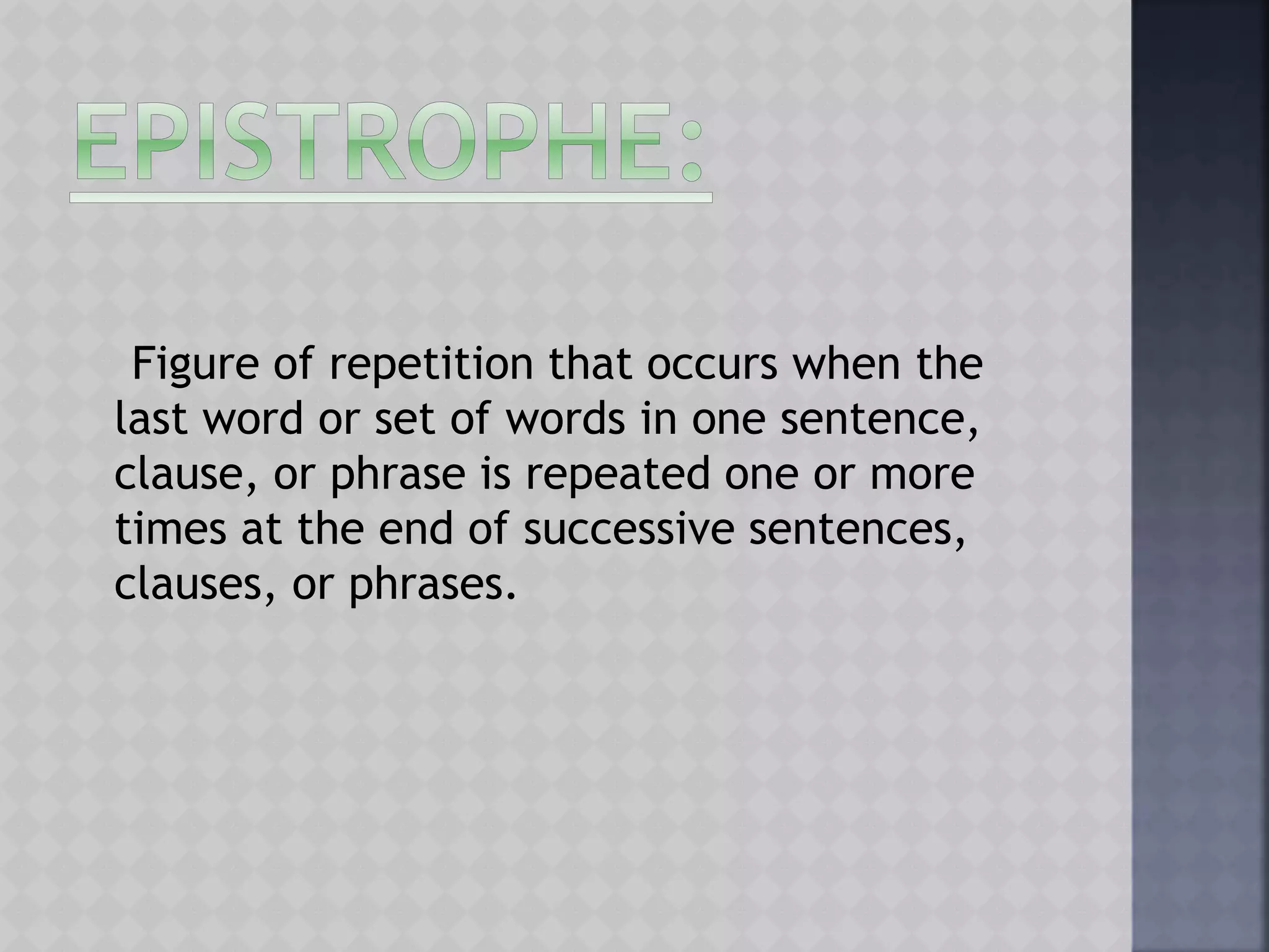Figure of repetition that occurs when the
last word or set of words in one sentence,
clause, or phrase is repeated one or more
times at the end of successive sentences,
clauses, or phrases.
 