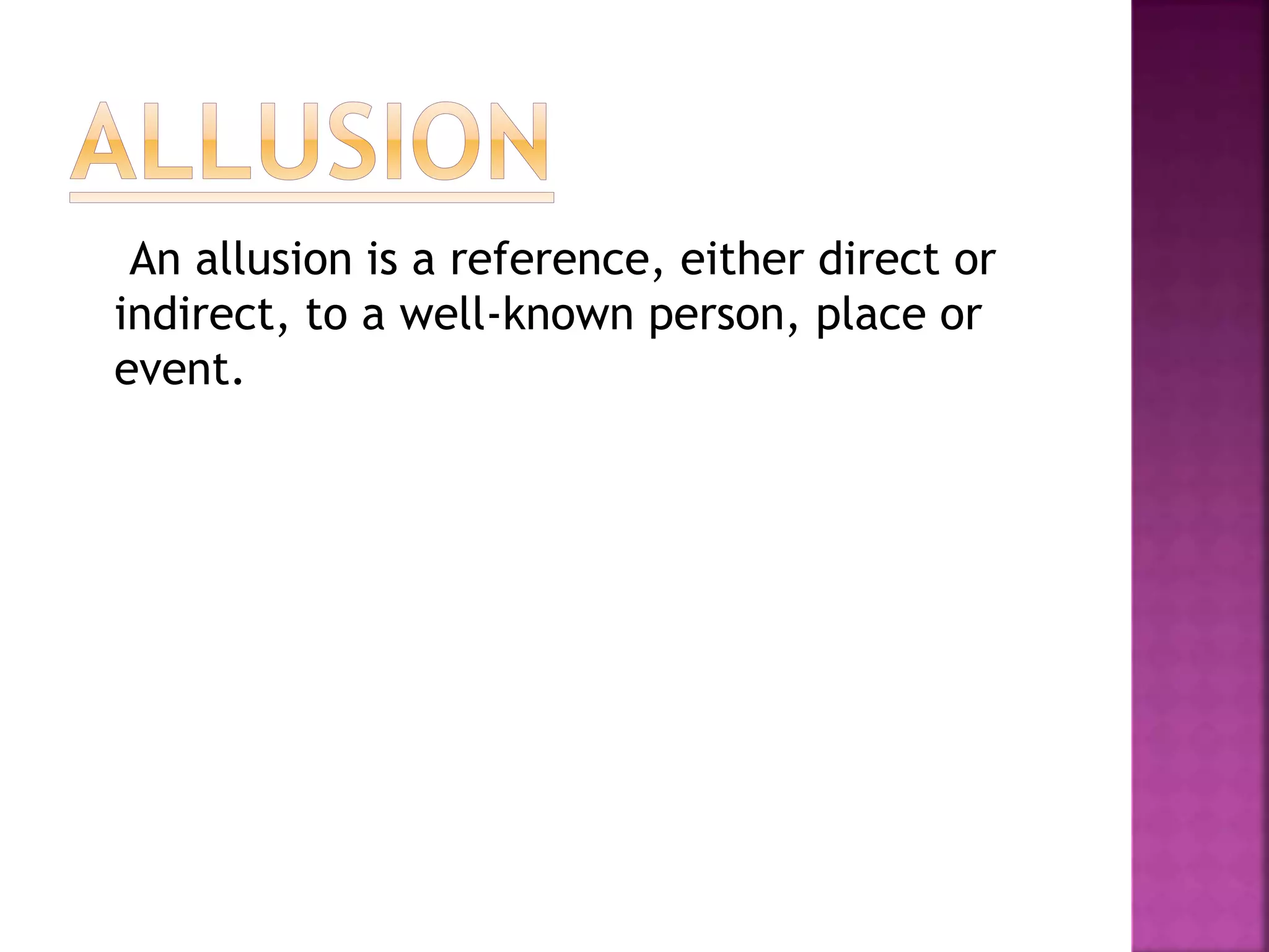 An allusion is a reference, either direct or
indirect, to a well-known person, place or
event.
 
