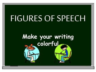 FIGURES OF SPEECH
Make your writing
colorful
 