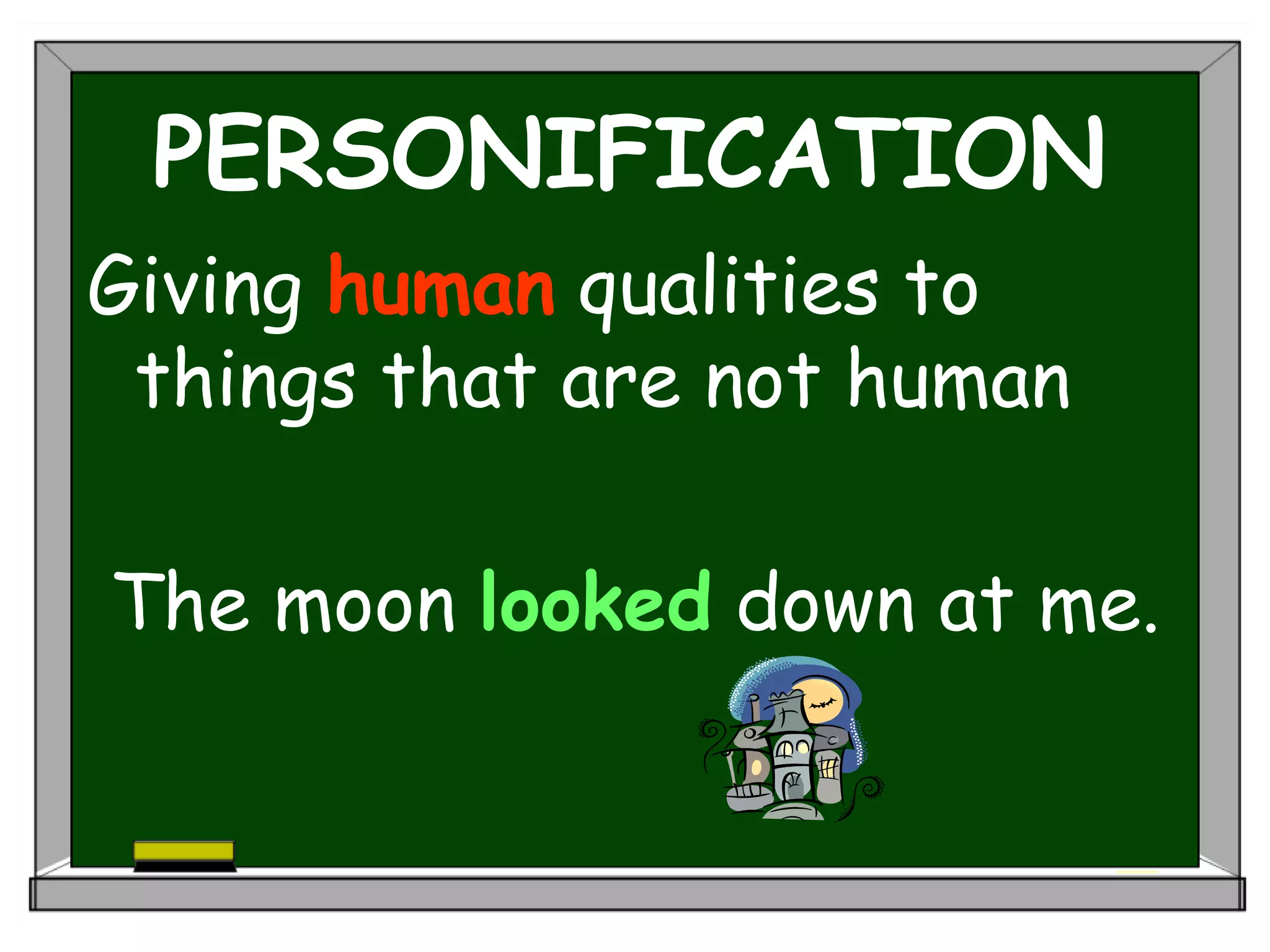 PERSONIFICATION
Giving human qualities to
things that are not human
The moon looked down at me.
 