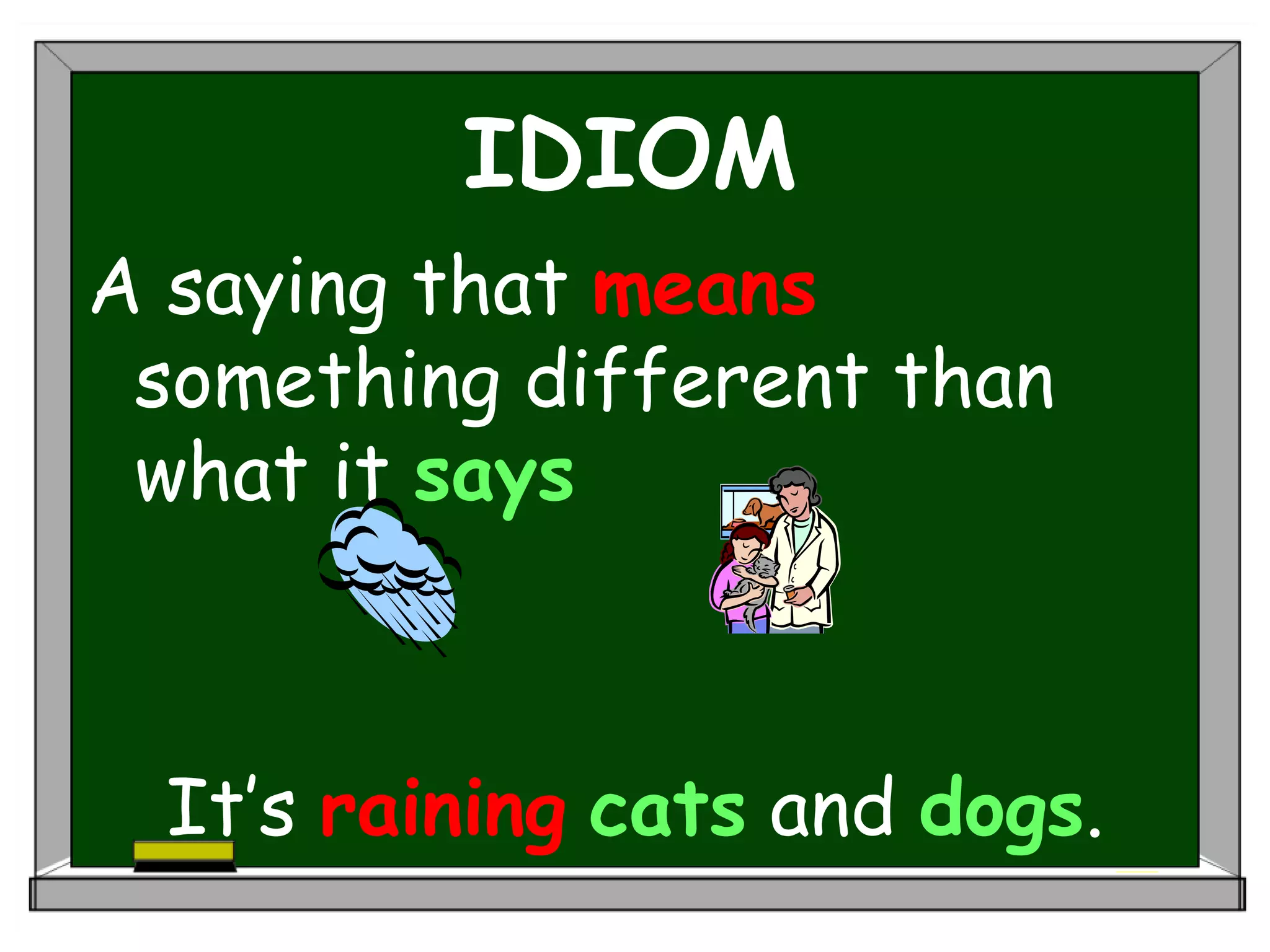IDIOM
A saying that means
something different than
what it says
It’s raining cats and dogs.
 