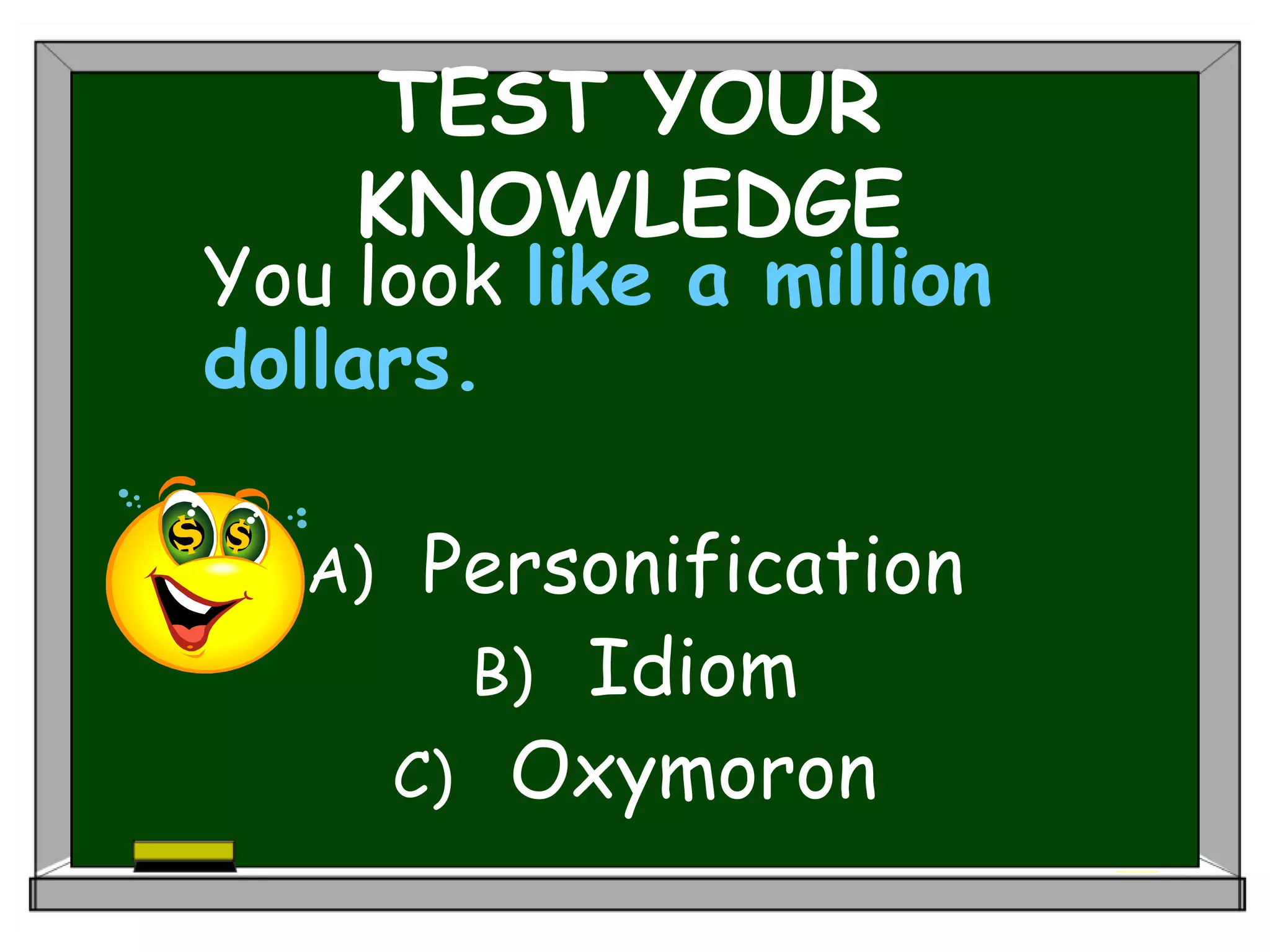 TEST YOUR
KNOWLEDGE
You look like a million
dollars.
A) Personification
B) Idiom
C) Oxymoron
 