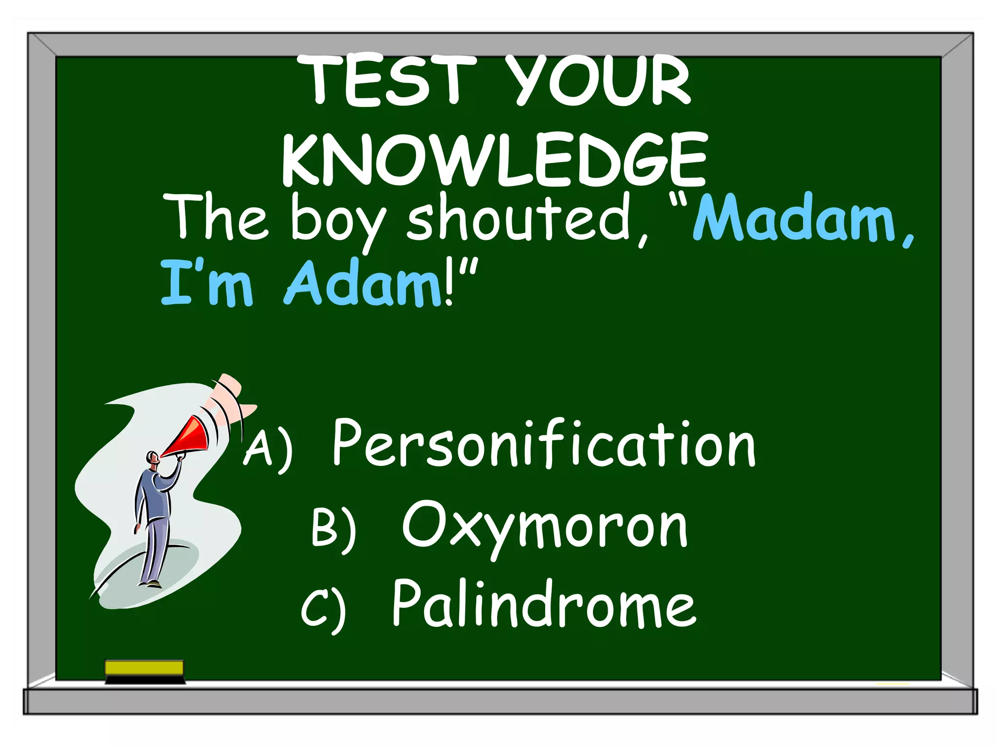 TEST YOUR
KNOWLEDGE
The boy shouted, “Madam,
I’m Adam!”
A) Personification
B) Oxymoron
C) Palindrome
 