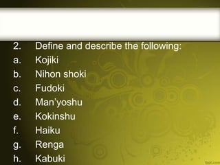 2.
a.
b.
c.
d.
e.
f.
g.
h.

Define and describe the following:
Kojiki
Nihon shoki
Fudoki
Man’yoshu
Kokinshu
Haiku
Renga
Kabuki

 