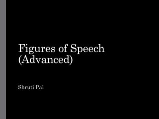 Figures of Speech
(Advanced)
Shruti Pal
 