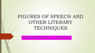 FIGURES OF SPEECH AND
OTHER LITERARY
TECHNIQUES
TEACHER: DONNA G. MENESES
 