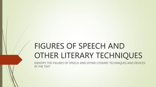 FIGURES OF SPEECH AND
OTHER LITERARY TECHNIQUES
IDENTIFY THE FIGURES OF SPEECH AND OTHER LITERARY TECHNIQUES AND DEVICES
IN THE TEXT
 