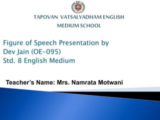 Figure of Speech Presentation by
Dev Jain (OE-095)
Std. 8 English Medium
Teacher’s Name: Mrs. Namrata Motwani
 