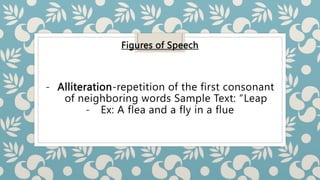 Figures of Speech
- Alliteration-repetition of the first consonant
of neighboring words Sample Text: “Leap
- Ex: A flea and a fly in a flue
 
