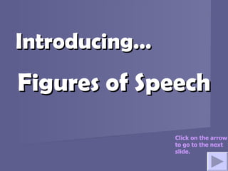 Figures of SpeechFigures of Speech
Introducing…Introducing…
Click on the arrow
to go to the next
slide.
 