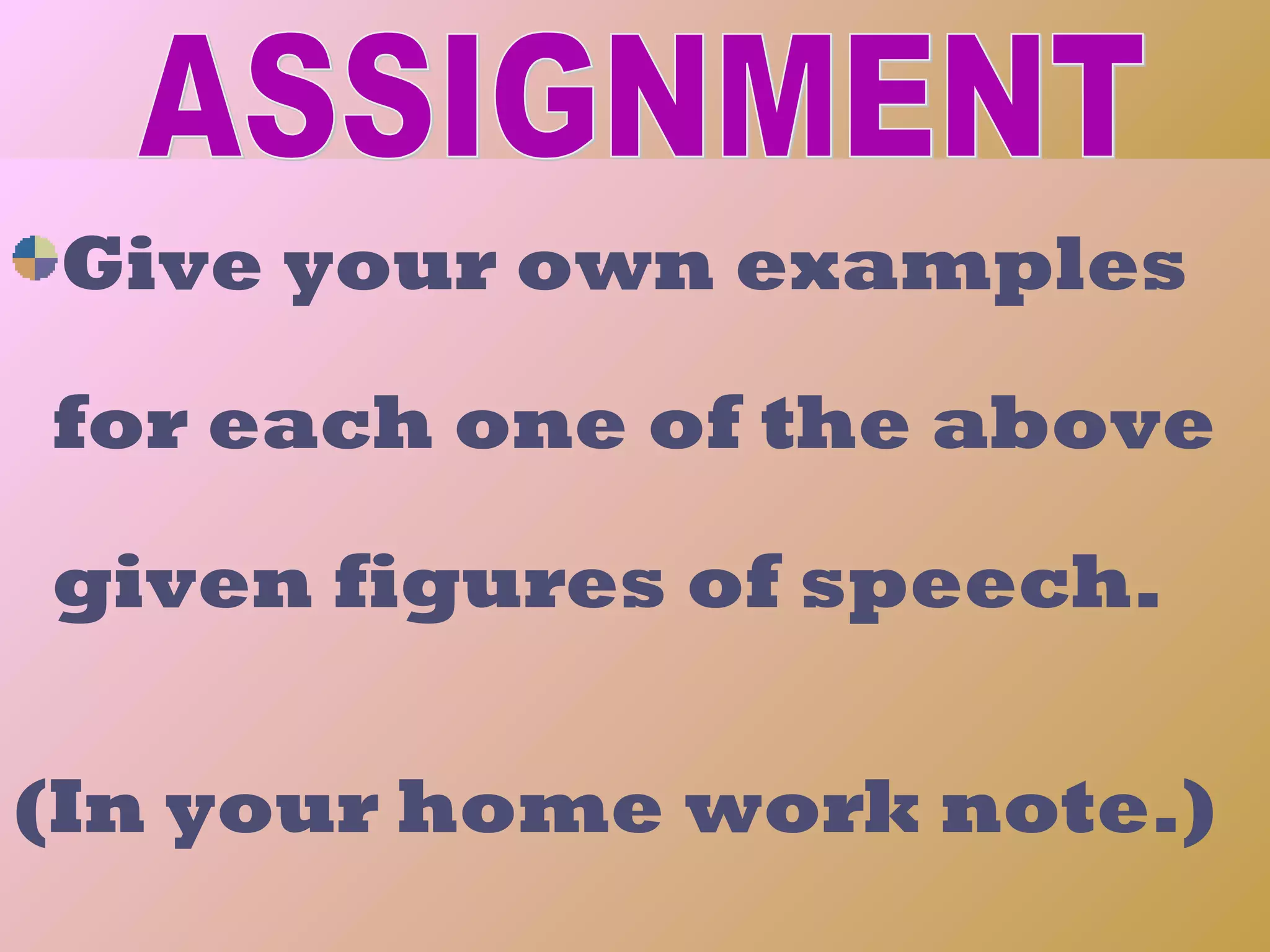 Give your own examples

for each one of the above

given figures of speech.

(In your home work note.)
 6/6/2009              16
 