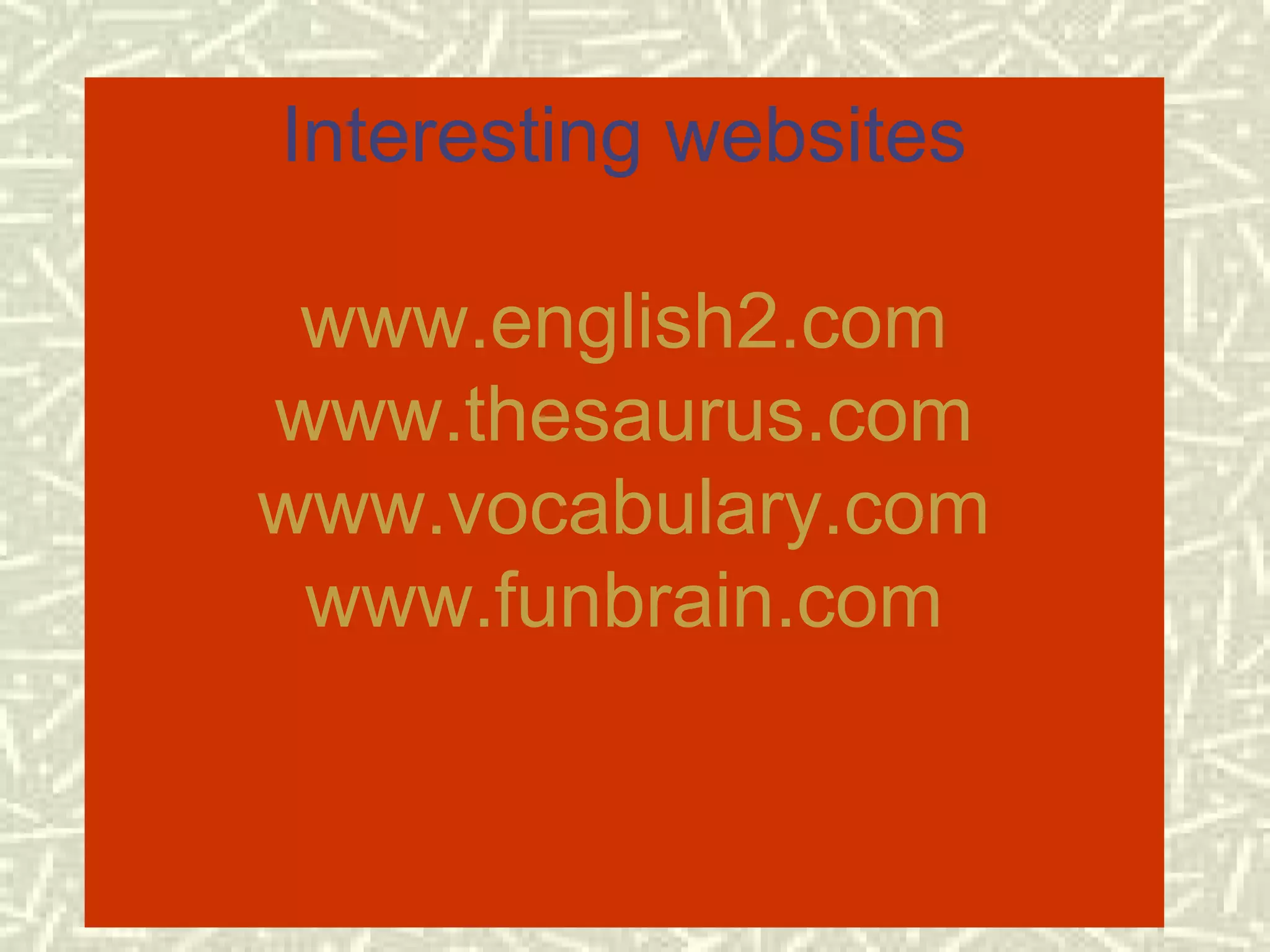 Interesting websites

            www.english2.com
           www.thesaurus.com
           www.vocabulary.com
            www.funbrain.com


6/6/2009                          20
 