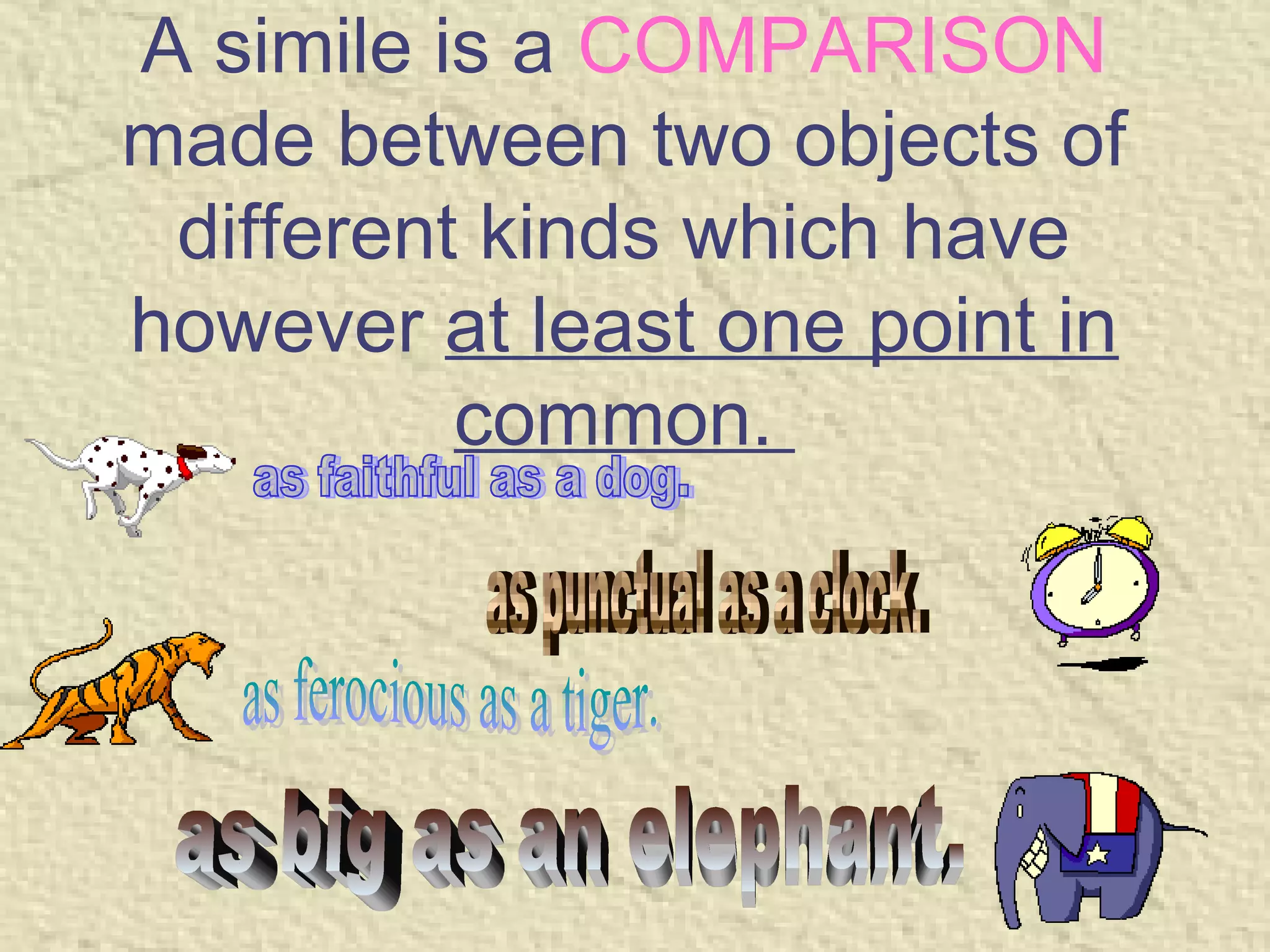 A simile is a COMPARISON
 made between two objects of
  different kinds which have
 however at least one point in
           common.




6/6/2009                         5
 