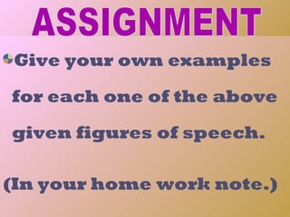 Give your own examples

for each one of the above

given figures of speech.

(In your home work note.)
 6/6/2009              16
 