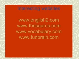 Interesting websites

            www.english2.com
           www.thesaurus.com
           www.vocabulary.com
            www.funbrain.com


6/6/2009                          20
 