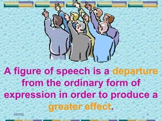 A figure of speech is a departure
    from the ordinary form of
expression in order to produce a
          greater effect.
  6/6/2009                    3
 