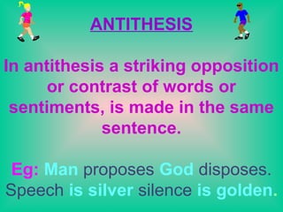 ANTITHESIS

In antithesis a striking opposition
      or contrast of words or
 sentiments, is made in the same
             sentence.

 Eg: Man proposes God disposes.
Speech is silver silence is golden.
  6/6/2009                      9
 