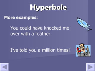 Hyperbole More examples: You could have knocked me over with a feather. I’ve told you a million times! 
