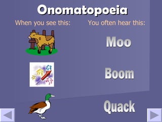 Onomatopoeia Boom Moo Quack When you see this: You often hear this: More examples: 