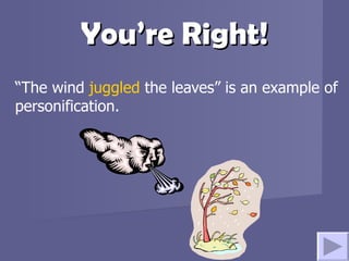You’re Right! “ The wind  juggled  the leaves” is an example of personification.   