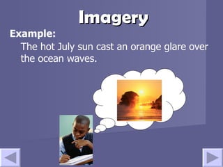 Imagery Example: The hot July sun cast an orange glare over the ocean waves. 