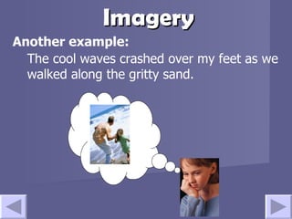 Imagery Another example: The cool waves crashed over my feet as we walked along the gritty sand. 