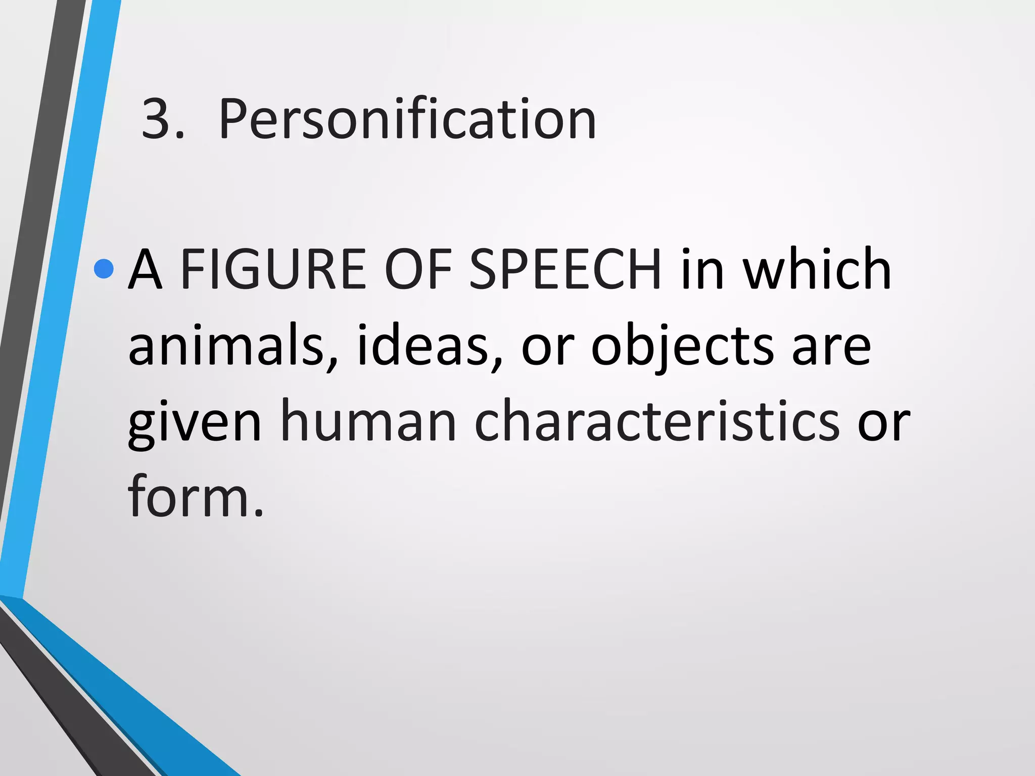 3. Personification
•A FIGURE OF SPEECH in which
animals, ideas, or objects are
given human characteristics or
form.
 