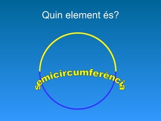 Quin element és? semicircumferència 