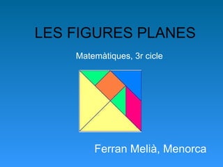 LES FIGURES PLANES Matemàtiques, 3r cicle Ferran Melià, Menorca 