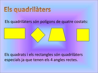 Els quadrilàters són polígons de quatre costats: Els quadrats i els rectangles són quadrilàters especials ja que tenen els 4 angles rectes. 
