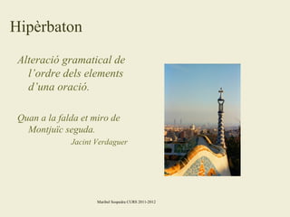 Hipèrbaton
Alteració gramatical de
l’ordre dels elements
d’una oració.
Quan a la falda et miro de
Montjuïc seguda.
Jacint Verdaguer

Maribel Sospedra CURS 2011-2012

 