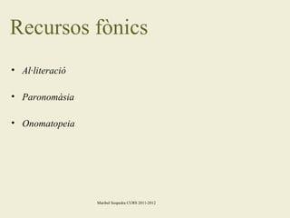 Recursos fònics
• Al·literació
• Paronomàsia
• Onomatopeia

Maribel Sospedra CURS 2011-2012

 