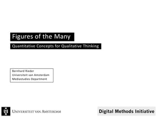 Figures of the Many
Quantitative Concepts for Qualitative Thinking
Bernhard Rieder
Universiteit van Amsterdam
Mediastudies Department
 