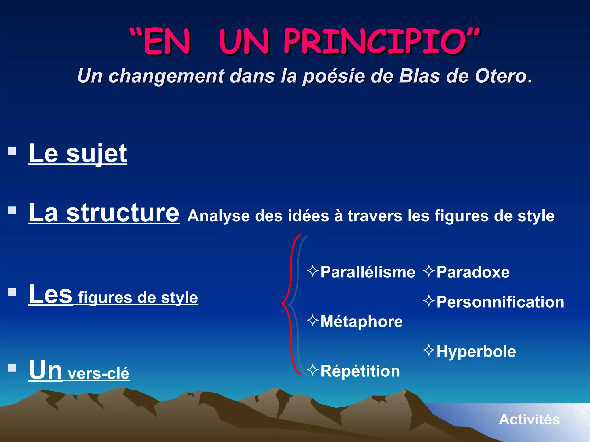 “ EN  UN PRINCIPIO” Un changement dans la poésie de Blas de Otero . Le sujet La structure   Analyse des idées à travers les figures de style Les   figures   de   style   Un   vers - clé Parallélisme   Métaphore   Répétition   Paradoxe   Personnification   Hyperbole    Activités 