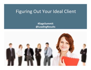 Figuring	
  Out	
  Your	
  Ideal	
  Client	
  
#SageSummit	
  
@LeadingResults	
  
 