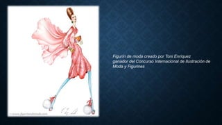 Figurín de moda creado por Toni Enríquez
ganador del Concurso Internacional de Ilustración de
Moda y Figurines
 