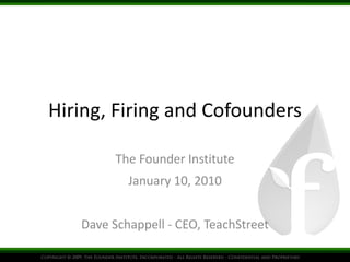 Hiring, Firing and Cofounders The Founder Institute January 10, 2010 Dave Schappell - CEO, TeachStreet 