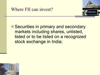 Where FII can invest? Securities in primary and secondary markets including shares, unlisted, listed or to be listed on a recognized stock exchange in India; 