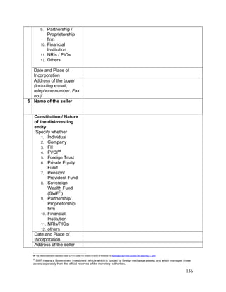 156
9. Partnership /
Proprietorship
firm
10. Financial
Institution
11. NRIs / PIOs
12. Others
Date and Place of
Incorporation
Address of the buyer
(including e-mail,
telephone number. Fax
no.)
5 Name of the seller
Constitution / Nature
of the disinvesting
entity
Specify whether
1. Individual
2. Company
3. FII
4. FVCI##
5. Foreign Trust
6. Private Equity
Fund
7. Pension/
Provident Fund
8. Sovereign
Wealth Fund
(SWF
)
9. Partnership/
Proprietorship
firm
10. Financial
Institution
11. NRIs/PIOs
12. others
Date and Place of
Incorporation
Address of the seller
## The initial investment/s was/were made by FVCI under FDI scheme in terms of Schedule I to Notification No.FEMA.20/2000-RB dated May 3, 2000

SWF means a Government investment vehicle which is funded by foreign exchange assets, and which manages those
assets separately from the official reserves of the monetary authorities.
 